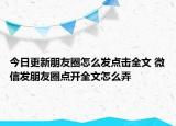 今日更新朋友圈怎么发点击全文 微信发朋友圈点开全文怎么弄