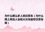 为什么那么多人喷日系车（为什么网上有些人会喷大众车推荐日系车呢）