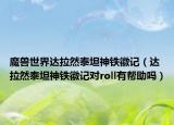 魔兽世界达拉然泰坦神铁徽记（达拉然泰坦神铁徽记对roll有帮助吗）