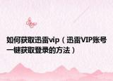 如何获取迅雷vip（迅雷VIP账号一键获取登录的方法）