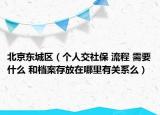 北京东城区（个人交社保 流程 需要什么 和档案存放在哪里有关系么）