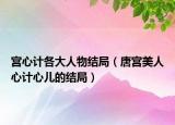 宫心计各大人物结局（唐宫美人心计心儿的结局）