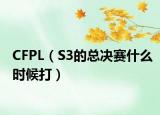 CFPL（S3的总决赛什么时候打）