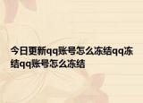 今日更新qq账号怎么冻结qq冻结qq账号怎么冻结