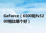 GeForce（6500和fx5200相比哪个好）