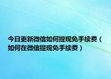 今日更新微信如何提现免手续费（如何在微信提现免手续费）