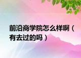 前沿商学院怎么样啊（有去过的吗）