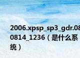 2006.xpsp_sp3_gdr.080814_1236（是什么系统）
