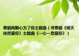 泰剧两颗心为了你主题曲（寻泰剧《明天依然爱你》主题曲《一心一意爱你》）