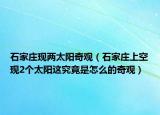 石家庄现两太阳奇观（石家庄上空现2个太阳这究竟是怎么的奇观）