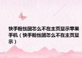 快手粉丝团怎么不在主页显示苹果手机（快手粉丝团怎么不在主页显示）