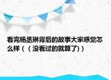 看完杨丞琳背后的故事大家感觉怎么样（（没看过的就算了)）