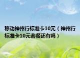 移动神州行标准卡10元（神州行标准卡10元套餐还有吗）
