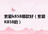 索爱k858哪款好（索爱K858的）