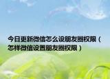 今日更新微信怎么设朋友圈权限（怎样微信设置朋友圈权限）