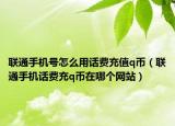 联通手机号怎么用话费充值q币（联通手机话费充q币在哪个网站）