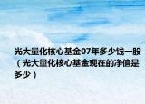 光大量化核心基金07年多少钱一股（光大量化核心基金现在的净值是多少）