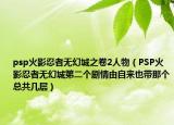 psp火影忍者无幻城之卷2人物（PSP火影忍者无幻城第二个剧情由自来也带那个总共几层）