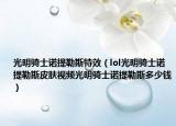 光明骑士诺提勒斯特效（lol光明骑士诺提勒斯皮肤视频光明骑士诺提勒斯多少钱）