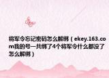 将军令忘记密码怎么解绑（ekey.163.com我的号一共绑了4个将军令什么都没了怎么解绑）