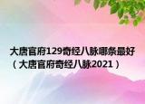 大唐官府129奇经八脉哪条最好（大唐官府奇经八脉2021）