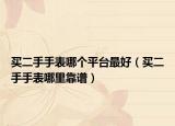 买二手手表哪个平台最好（买二手手表哪里靠谱）