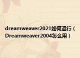 dreamweaver2021如何运行（Dreamweaver2004怎么用）