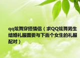 qq炫舞穿搭情侣（求QQ炫舞男生结婚礼服图要与下面个女生的礼服配对）