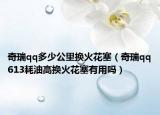 奇瑞qq多少公里换火花塞（奇瑞qq613耗油高换火花塞有用吗）