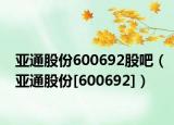 亚通股份600692股吧（亚通股份[600692]）