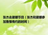 张杰去谢娜节目（张杰和谢娜参加鲁豫有约的时间）