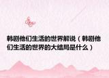 韩剧他们生活的世界解说（韩剧他们生活的世界的大结局是什么）