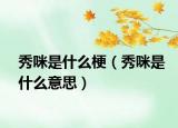 秀咪是什么梗（秀咪是什么意思）
