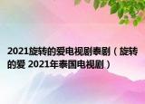 2021旋转的爱电视剧泰剧（旋转的爱 2021年泰国电视剧）