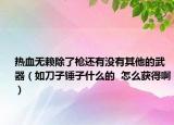 热血无赖除了枪还有没有其他的武器（如刀子锤子什么的  怎么获得啊）