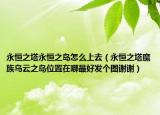 永恒之塔永恒之岛怎么上去（永恒之塔魔族乌云之岛位置在哪最好发个图谢谢）
