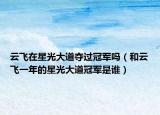 云飞在星光大道夺过冠军吗（和云飞一年的星光大道冠军是谁）