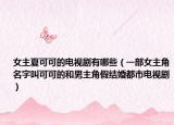 女主夏可可的电视剧有哪些（一部女主角名字叫可可的和男主角假结婚都市电视剧）