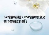 ps2战神存档（PSP战神怎么又两个存档文件啊）