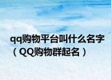 qq购物平台叫什么名字（QQ购物群起名）
