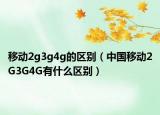 移动2g3g4g的区别（中国移动2G3G4G有什么区别）