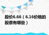 股价6.66（6.16价格的股票有哪些）