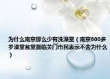 为什么南京那么少有洗澡堂（南京600多岁澡堂瓮堂面临关门市民表示不舍为什么）