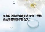 海宝是上海世博会的吉祥物（世博会的海宝和图标的含义）