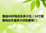 雅迪48伏电动车多少瓦（14寸诺雅电动车是多少伏的里电?）