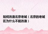 如何改造北京老城（北京的老城区为什么不能改造）