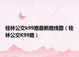 桂林公交k99路最新路线图（桂林公交K99路）