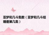 亚梦和几斗集数（亚梦和几斗结婚是第几集）