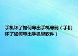 手机坏了如何导出手机号码（手机坏了如何导出手机里软件）