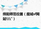绵阳师范位置（魔域sf网站\